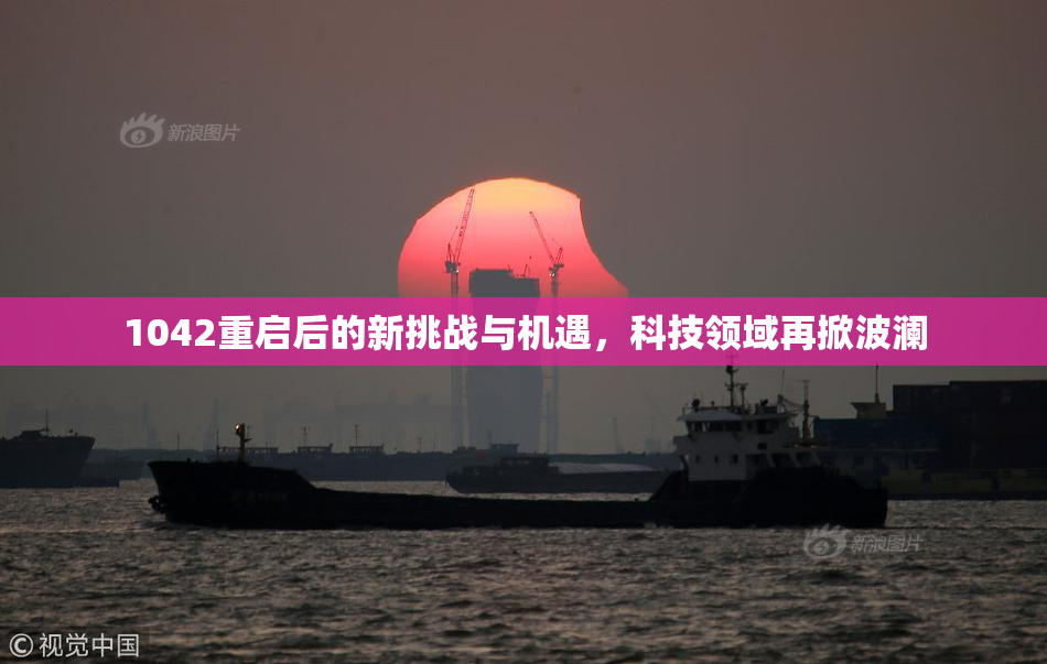 1042重启后的新挑战与机遇，科技领域再掀波澜