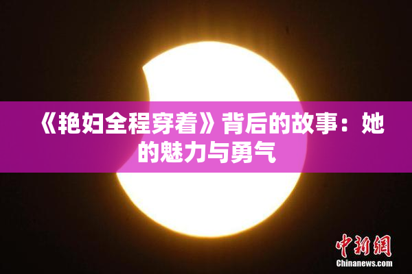 《艳妇全程穿着》背后的故事：她的魅力与勇气