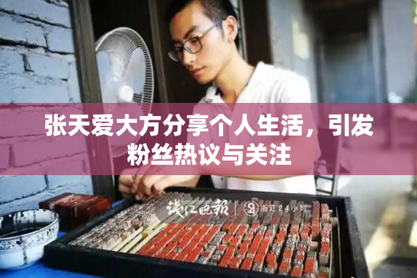 张天爱大方分享个人生活，引发粉丝热议与关注