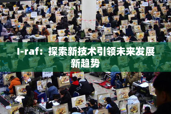 I-raf：探索新技术引领未来发展新趋势