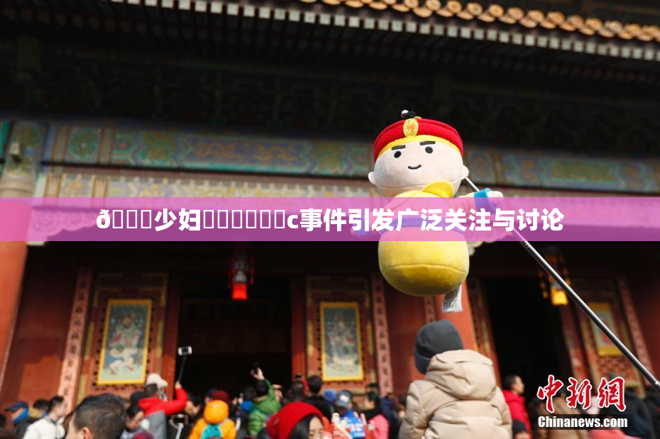 🔞少妇❌‌❌‌❌‌c事件引发广泛关注与讨论
