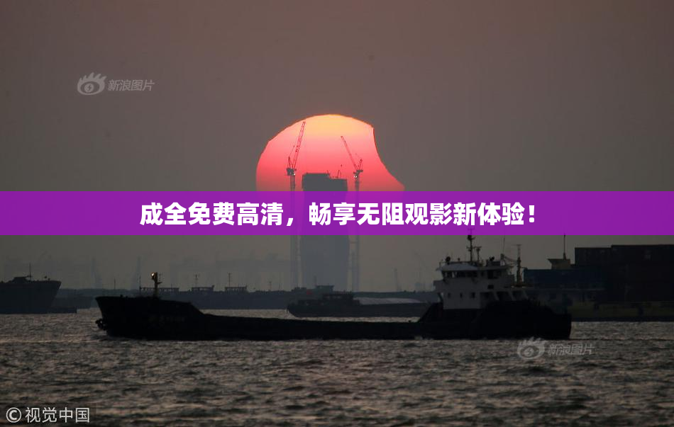 成全免费高清，畅享无阻观影新体验！