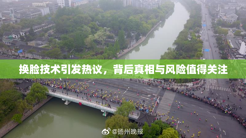 换脸技术引发热议，背后真相与风险值得关注