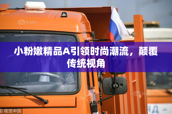 小粉嫩精品A引领时尚潮流，颠覆传统视角