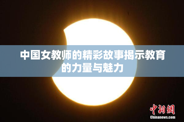 中国女教师的精彩故事揭示教育的力量与魅力
