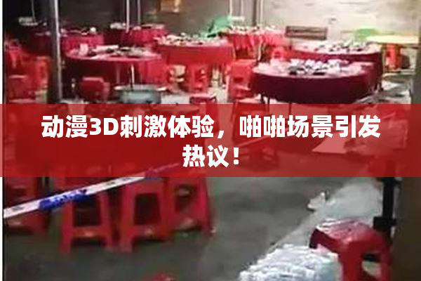 动漫3D刺激体验，啪啪场景引发热议！