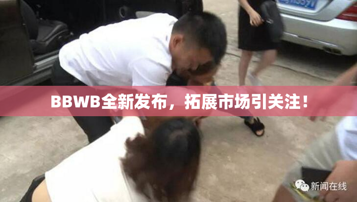 BBWB全新发布，拓展市场引关注！