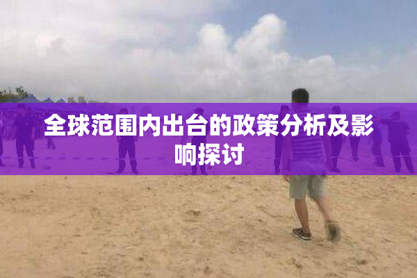 全球范围内出台的政策分析及影响探讨