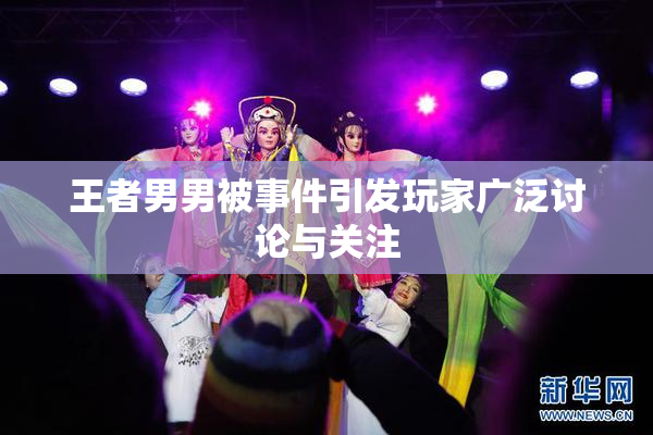 王者男男被事件引发玩家广泛讨论与关注