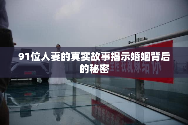 91位人妻的真实故事揭示婚姻背后的秘密