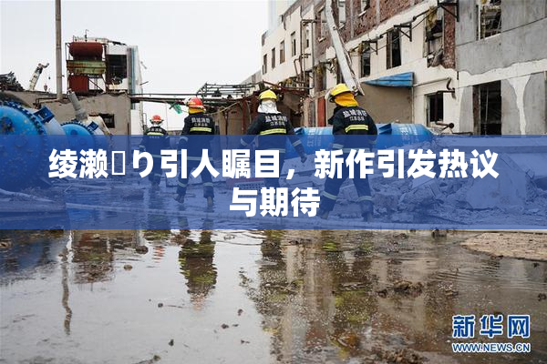 绫濑✿り引人瞩目，新作引发热议与期待