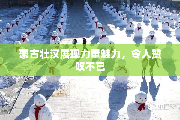 蒙古壮汉展现力量魅力，令人赞叹不已