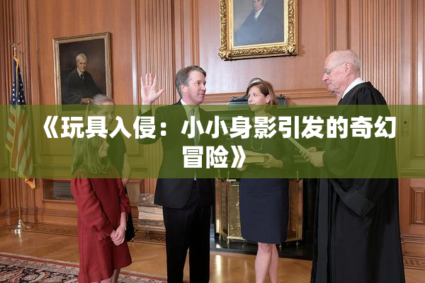 《玩具入侵：小小身影引发的奇幻冒险》