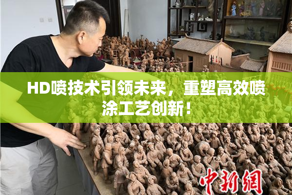 HD喷技术引领未来，重塑高效喷涂工艺创新！