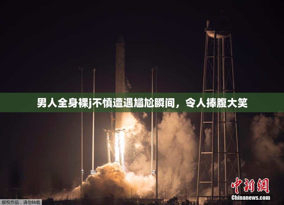 男人全身裸j不慎遭遇尴尬瞬间，令人捧腹大笑