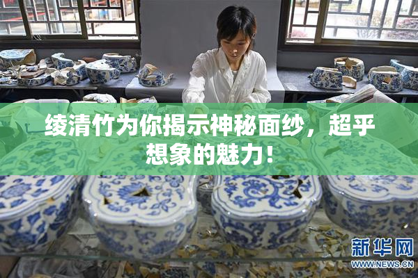 绫清竹为你揭示神秘面纱，超乎想象的魅力！