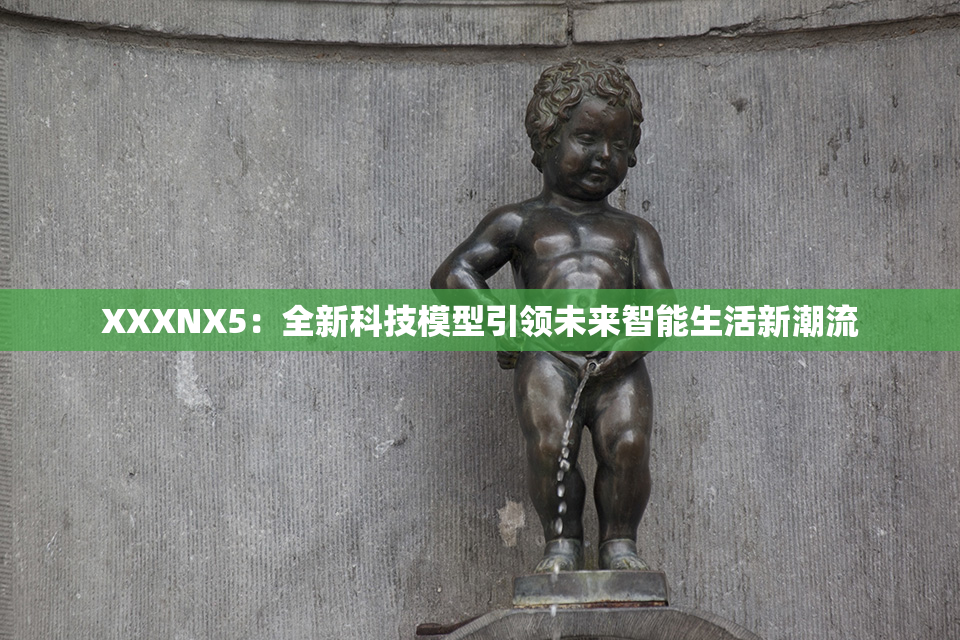 XXXNX5：全新科技模型引领未来智能生活新潮流