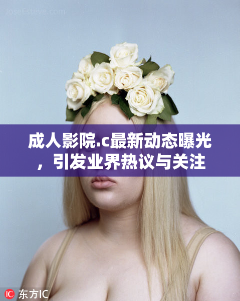 成人影院.c最新动态曝光，引发业界热议与关注