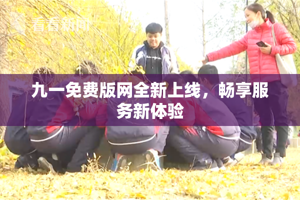 九一免费版网全新上线，畅享服务新体验