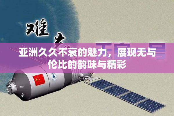 亚洲久久不衰的魅力，展现无与伦比的韵味与精彩
