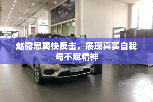 赵露思爽快反击，展现真实自我与不屈精神