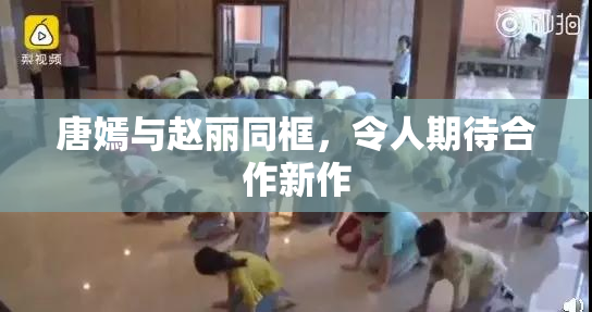 唐嫣与赵丽同框，令人期待合作新作