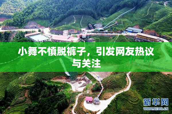小舞不慎脱裤子，引发网友热议与关注