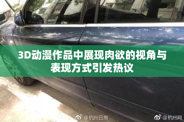 3D动漫作品中展现肉欲的视角与表现方式引发热议