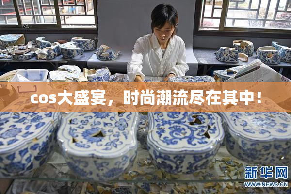 cos大盛宴，时尚潮流尽在其中！