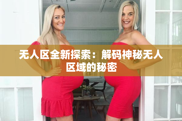 无人区全新探索：解码神秘无人区域的秘密