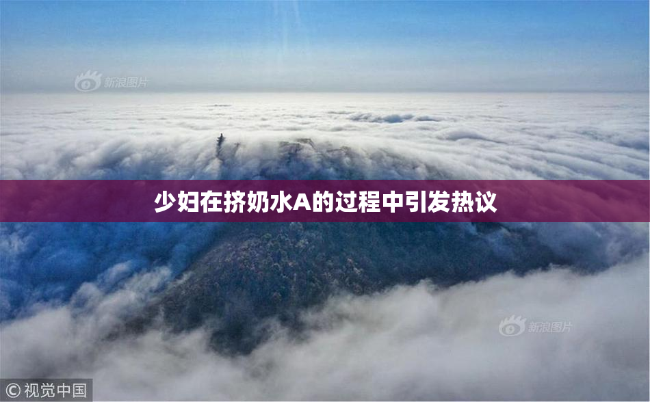 少妇在挤奶水A的过程中引发热议