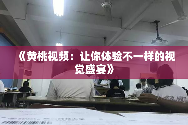 《黄桃视频：让你体验不一样的视觉盛宴》