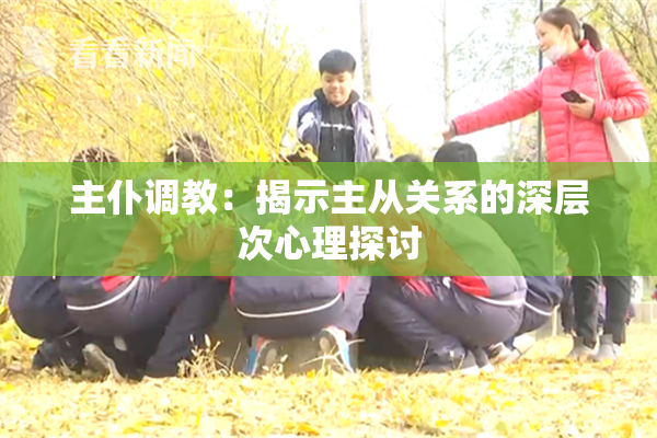 主仆调教：揭示主从关系的深层次心理探讨