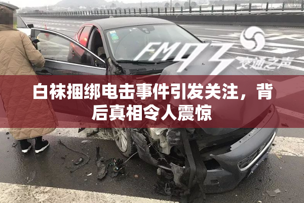 白袜捆绑电击事件引发关注，背后真相令人震惊