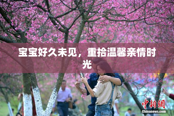 宝宝好久未见，重拾温馨亲情时光