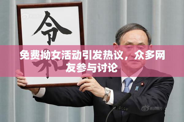 免费拗女活动引发热议，众多网友参与讨论