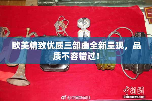 欧美精致优质三部曲全新呈现，品质不容错过！