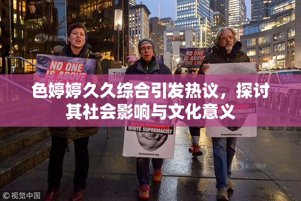 色婷婷久久综合引发热议，探讨其社会影响与文化意义