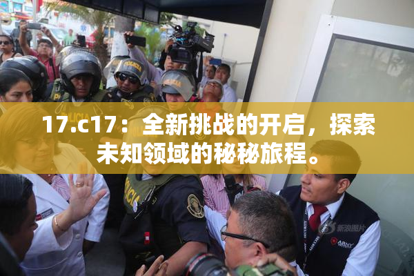 17.c17：全新挑战的开启，探索未知领域的秘秘旅程。