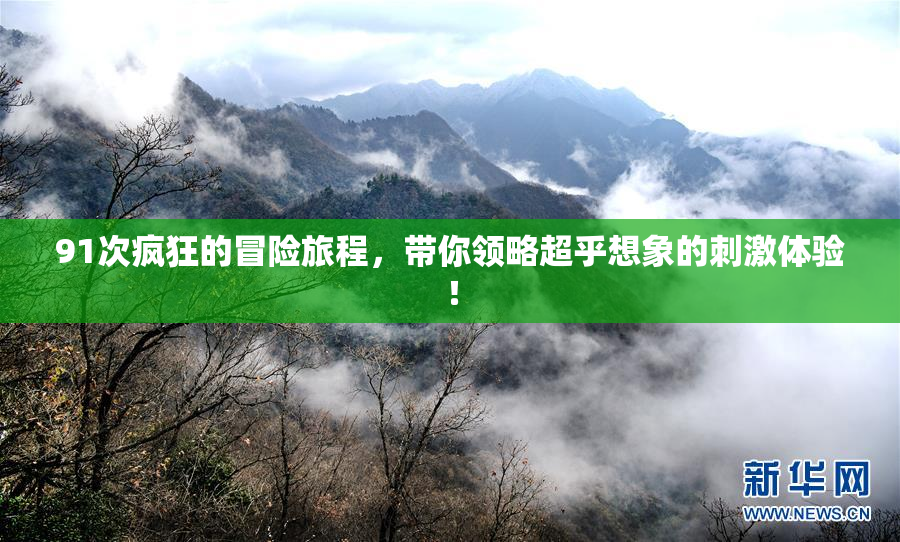 91次疯狂的冒险旅程，带你领略超乎想象的刺激体验！