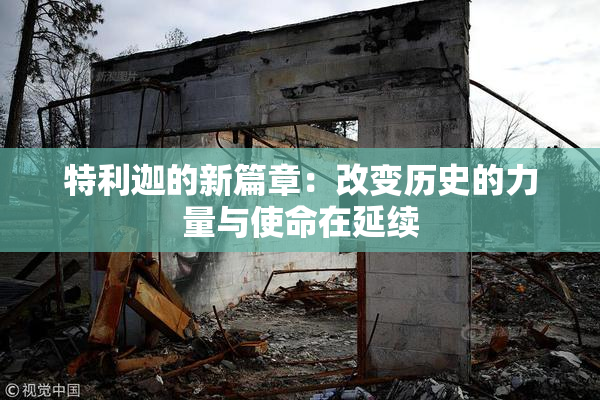 特利迦的新篇章：改变历史的力量与使命在延续