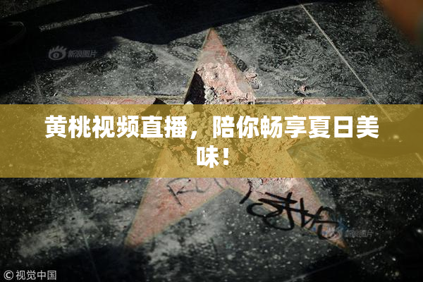 黄桃视频直播，陪你畅享夏日美味！