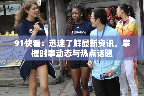 91快看：迅速了解最新资讯，掌握时事动态与热点话题