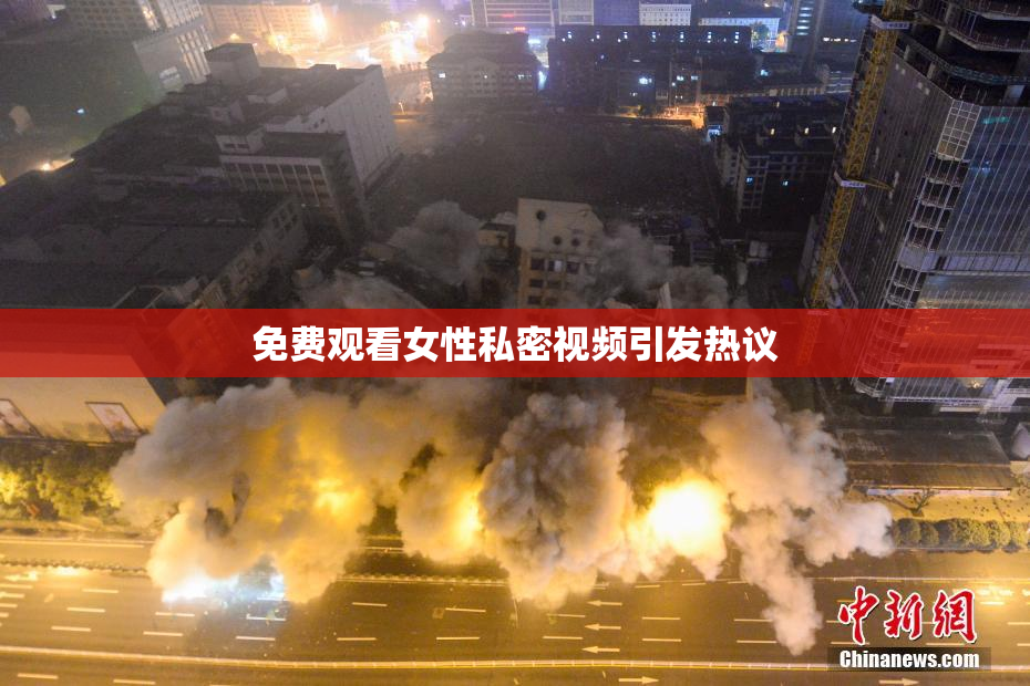 免费观看女性私密视频引发热议