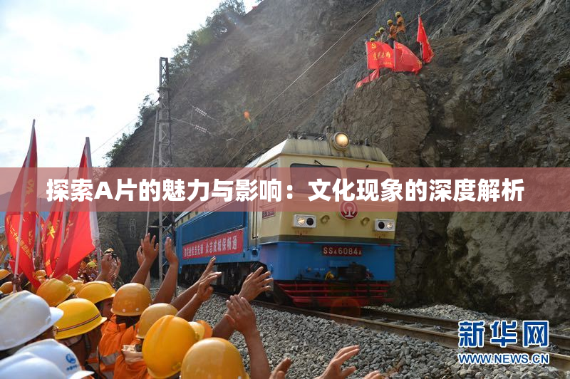 探索A片的魅力与影响：文化现象的深度解析