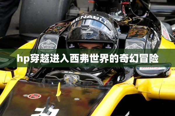 hp穿越进入西弗世界的奇幻冒险