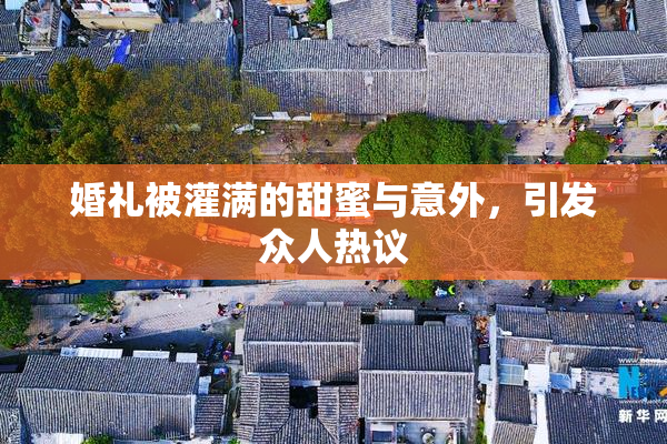 婚礼被灌满的甜蜜与意外，引发众人热议