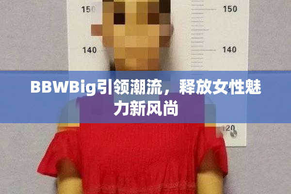 BBWBig引领潮流，释放女性魅力新风尚