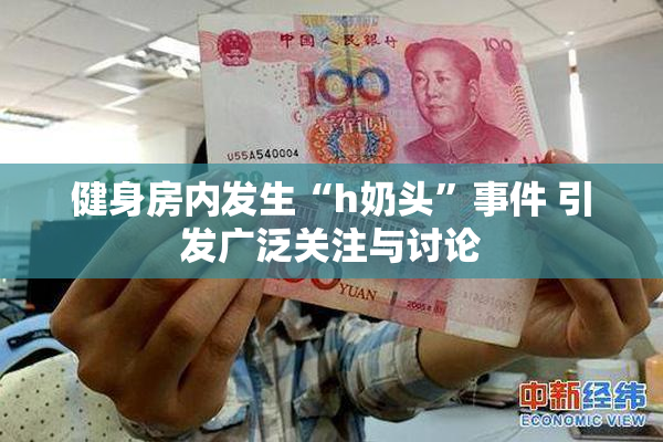 健身房内发生“h奶头”事件 引发广泛关注与讨论
