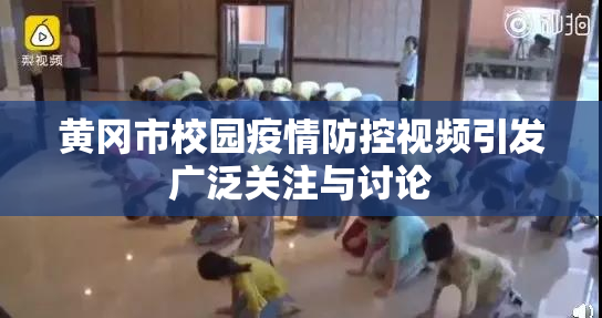 黄冈市校园疫情防控视频引发广泛关注与讨论